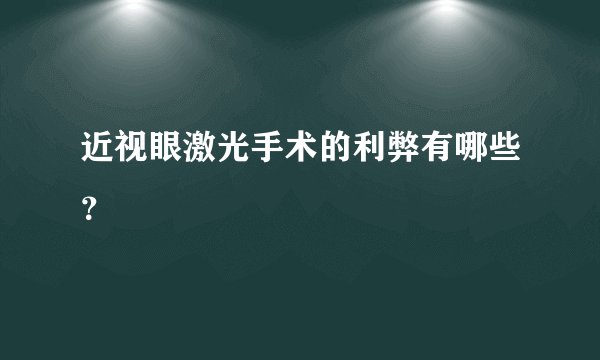近视眼激光手术的利弊有哪些?