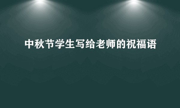 中秋节学生写给老师的祝福语