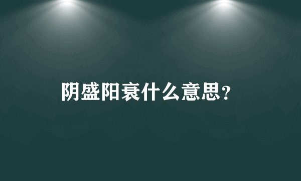 阴盛阳衰什么意思？