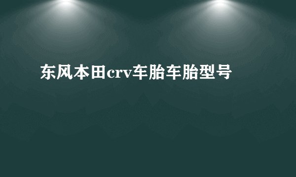 东风本田crv车胎车胎型号