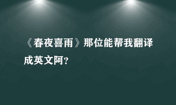 《春夜喜雨》那位能帮我翻译成英文阿？