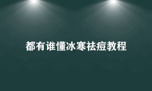 都有谁懂冰寒祛痘教程