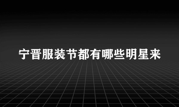 宁晋服装节都有哪些明星来