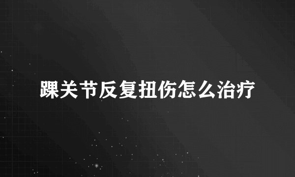 踝关节反复扭伤怎么治疗