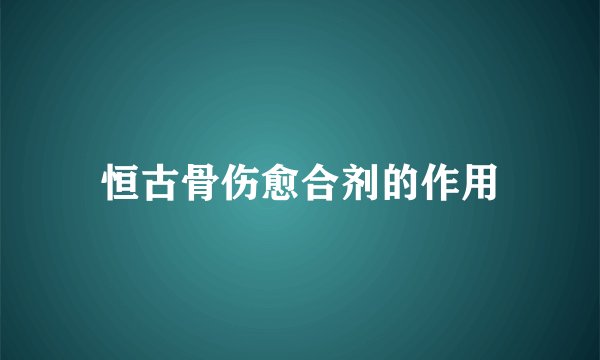 恒古骨伤愈合剂的作用