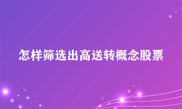 怎样筛选出高送转概念股票