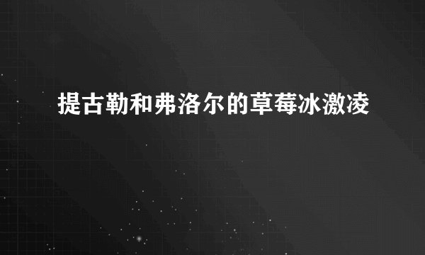 提古勒和弗洛尔的草莓冰激凌