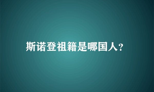 斯诺登祖籍是哪国人？