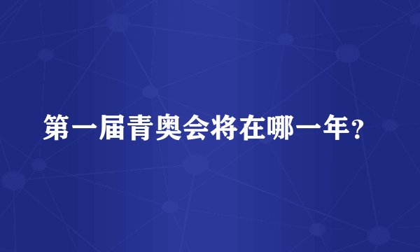 第一届青奥会将在哪一年？
