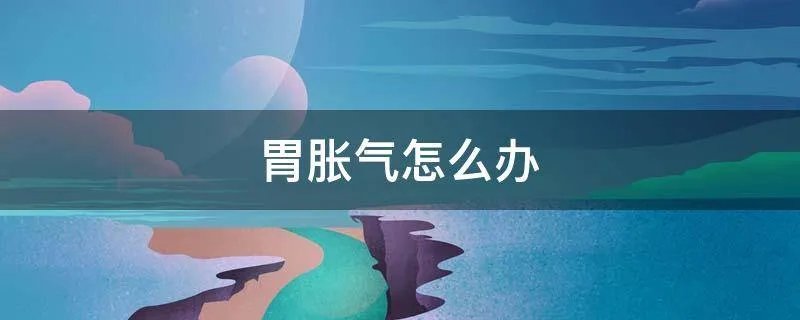 胃胀气怎么办