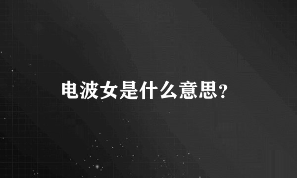 电波女是什么意思？