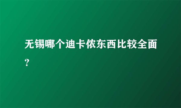 无锡哪个迪卡侬东西比较全面？