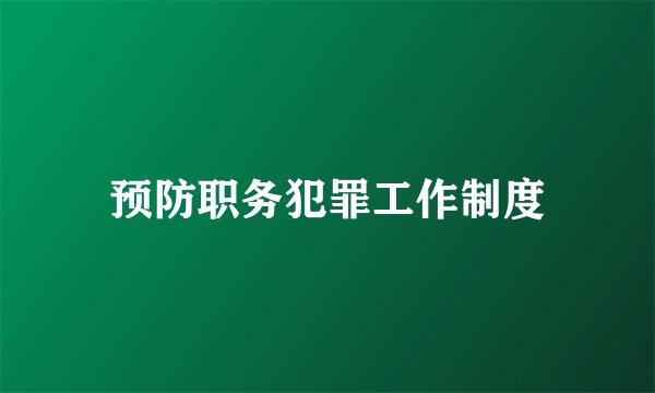 预防职务犯罪工作制度