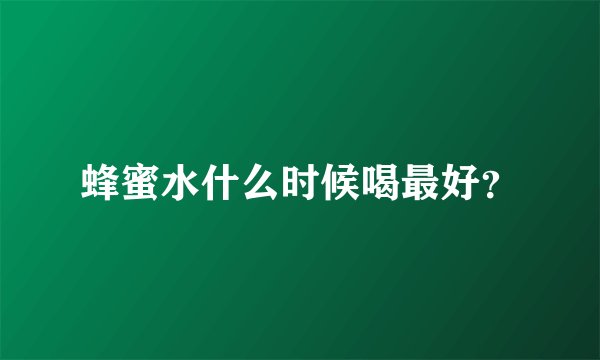 蜂蜜水什么时候喝最好？