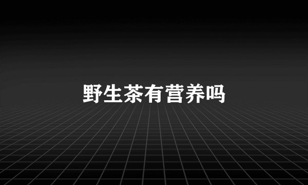 野生茶有营养吗