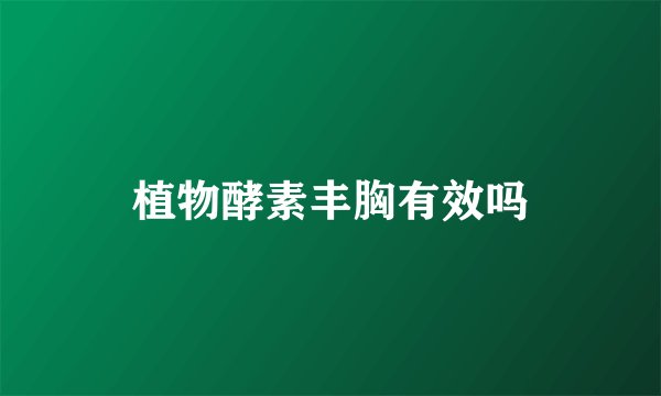 植物酵素丰胸有效吗