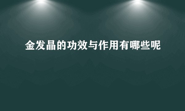 金发晶的功效与作用有哪些呢