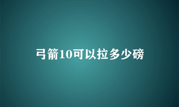 弓箭10可以拉多少磅
