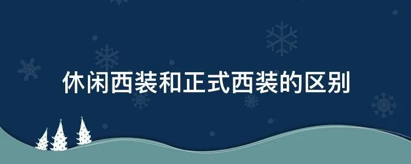 休闲西装和正式西装的区别