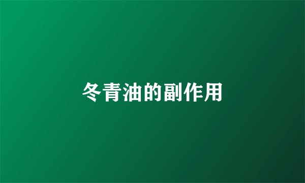 冬青油的副作用