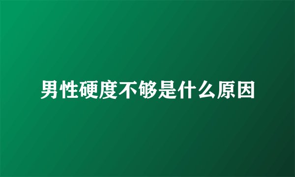 男性硬度不够是什么原因