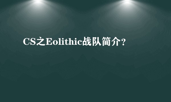 CS之Eolithic战队简介？