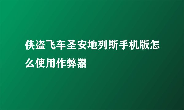 侠盗飞车圣安地列斯手机版怎么使用作弊器