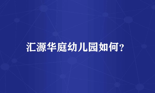 汇源华庭幼儿园如何？