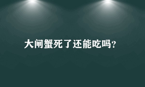 大闸蟹死了还能吃吗？