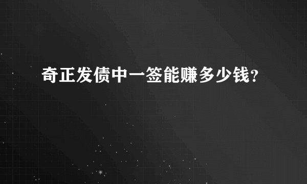 奇正发债中一签能赚多少钱？