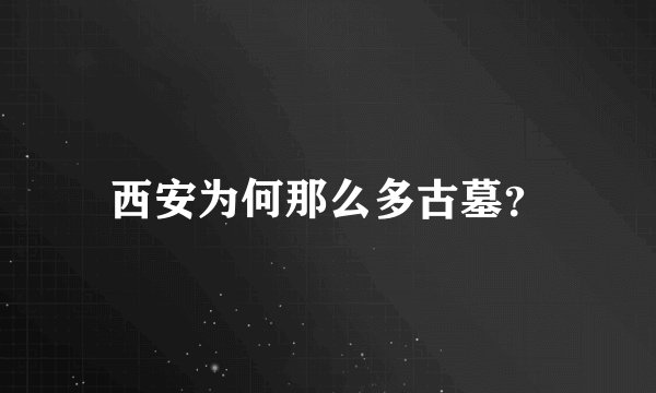 西安为何那么多古墓？