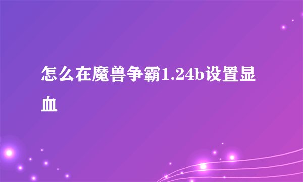 怎么在魔兽争霸1.24b设置显血