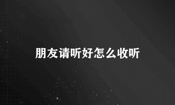 朋友请听好怎么收听