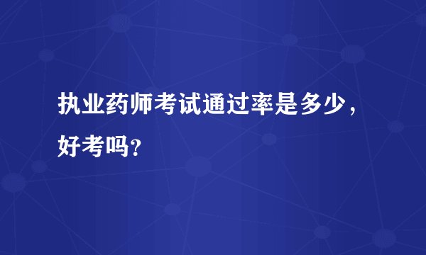 执业药师考试通过率是多少，好考吗？