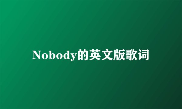 Nobody的英文版歌词
