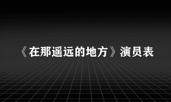 《在那遥远的地方》演员表