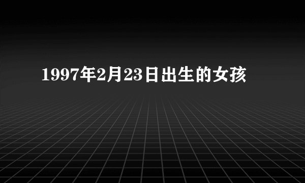 1997年2月23日出生的女孩