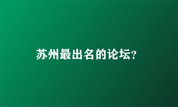 苏州最出名的论坛？