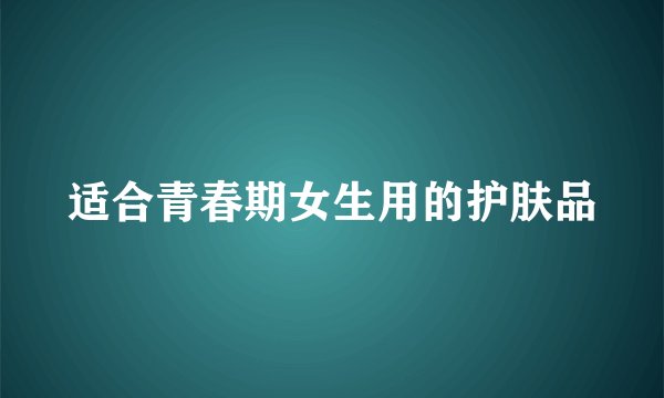 适合青春期女生用的护肤品