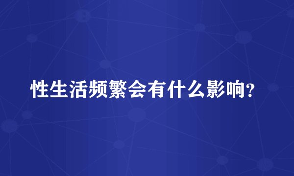 性生活频繁会有什么影响？