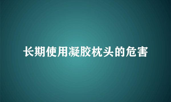 长期使用凝胶枕头的危害