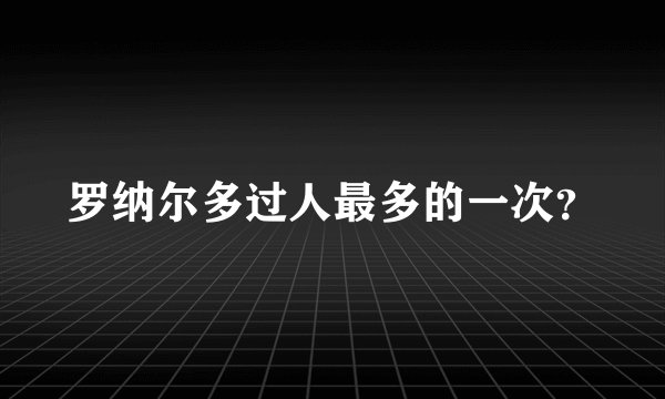 罗纳尔多过人最多的一次?