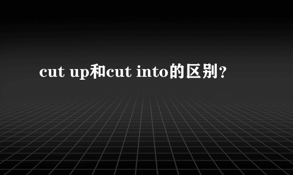 cut up和cut into的区别?
