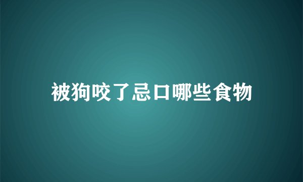 被狗咬了忌口哪些食物