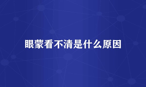 眼蒙看不清是什么原因