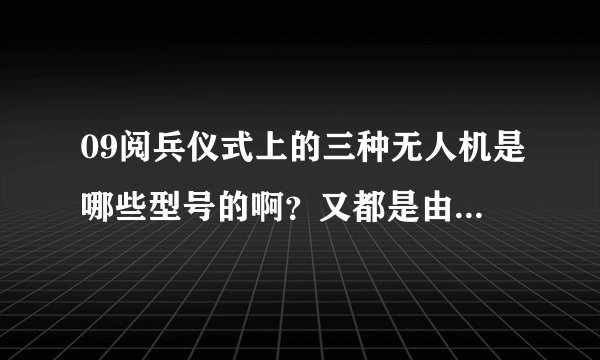 09阅兵仪式上的三种无人机是哪些型号的啊？又都是由哪些单位设计的？