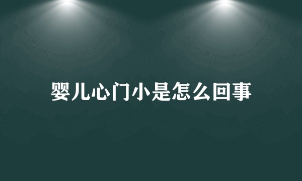 婴儿心门小是怎么回事