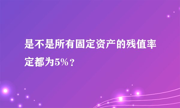 是不是所有固定资产的残值率定都为5%?