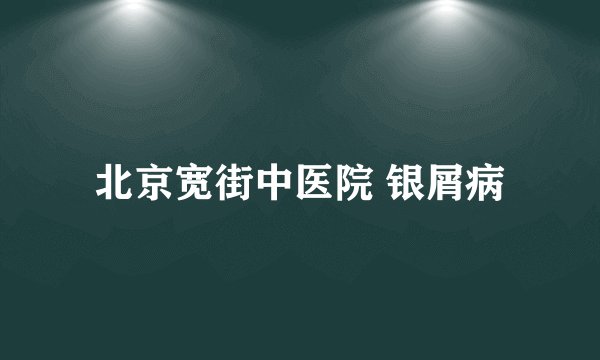 北京宽街中医院 银屑病