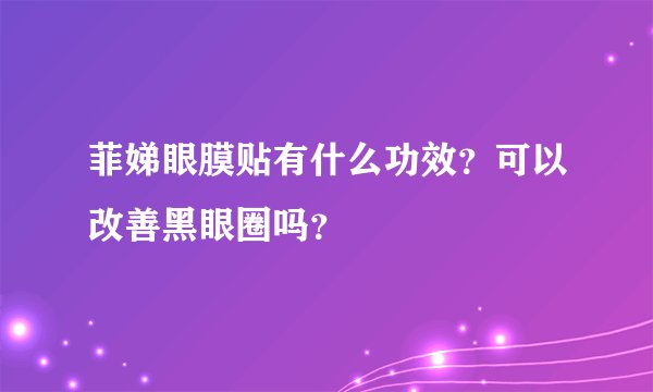 菲娣眼膜贴有什么功效？可以改善黑眼圈吗？